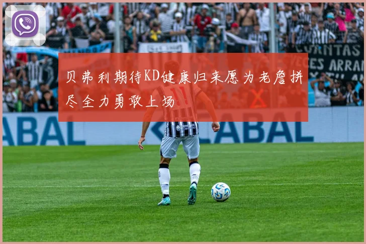 贝弗利期待KD健康归来愿为老詹拼尽全力勇敢上场