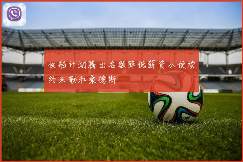 快船计划腾出名额降低薪资以便续约米勒和桑德斯