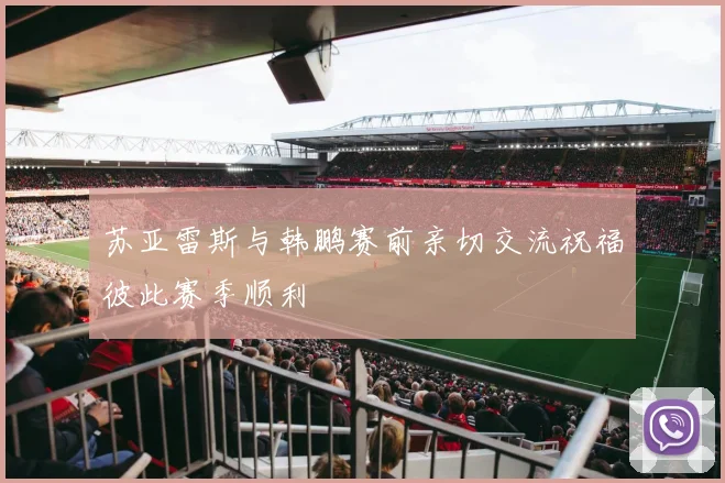 苏亚雷斯与韩鹏赛前亲切交流祝福彼此赛季顺利
