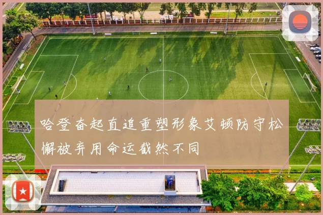 哈登奋起直追重塑形象艾顿防守松懈被弃用命运截然不同